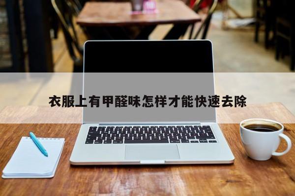 衣服上有甲醛味怎樣才能快速去除