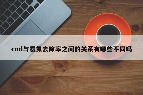 cod與氨氮去除率之間的關(guān)系有哪些不同嗎