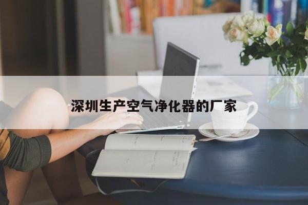 深圳生產(chǎn)空氣凈化器的廠家